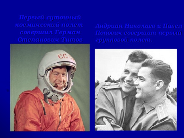 Первый суточный космический полет совершил Герман Степанович Титов Андриан Николаев и Павел Попович совершат первый групповой полет.