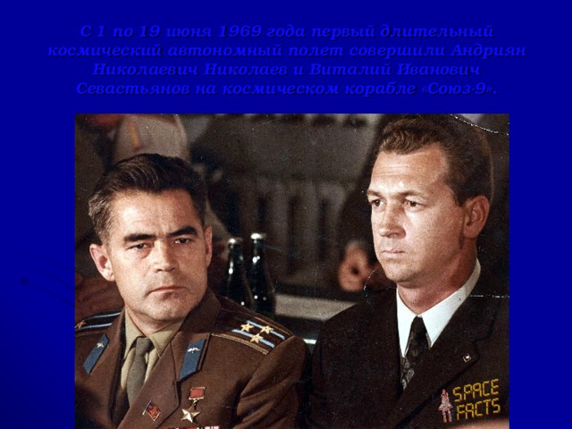 С 1 по 19 июня 1969 года первый длительный космический автономный полет совершили Андриян Николаевич Николаев и Виталий Иванович Севастьянов на космическом корабле «Союз-9».