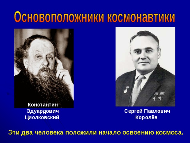 Константин Эдуардович Циолковский Сергей Павлович Королёв  Эти два человека положили начало освоению космоса.