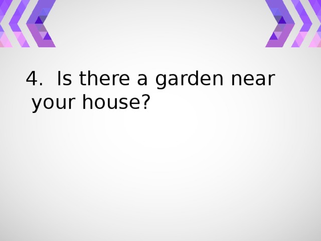 4. Is there a garden near your house?