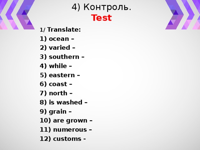 4) Контроль.  Test 1/ Translate: 1) ocean – 2) varied – 3) southern –   4) while – 5) eastern – 6) coast – 7) north – 8) is washed – 9) grain – 10) are grown – 11) numerous – 12) customs -