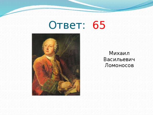 Ответ: 65 Михаил Васильевич Ломоносов