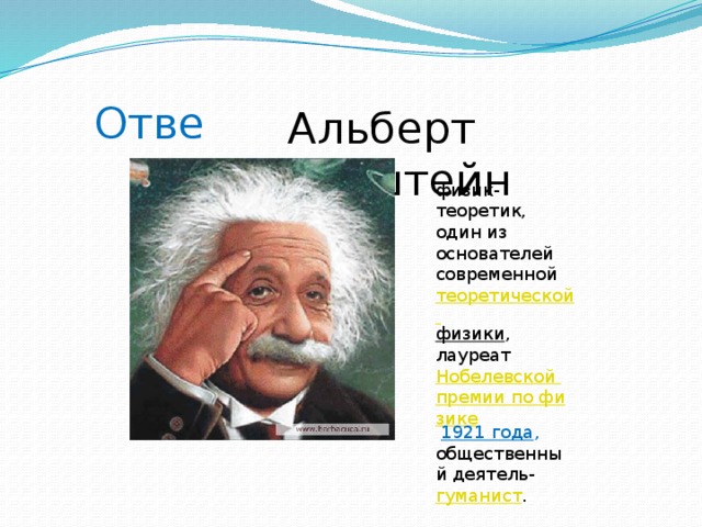 Ответ: Альберт Эйнштейн физик-теоретик, один из основателей современной теоретической физики , лауреат Нобелевской премии по физике  1921 года , общественный деятель- гуманист .