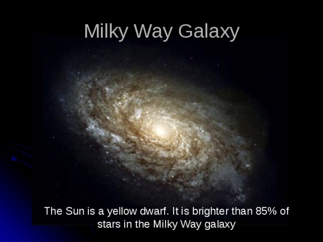 Milky Way Galaxy The Sun is a yellow dwarf. It is brighter than 85% of stars in the Milky Way galaxy