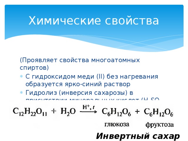 Химические свойства (Проявляет свойства многоатомных спиртов) С гидроксидом меди (II) без нагревания образуется ярко-синий раствор Гидролиз (инверсия сахарозы) в присутствии минеральных кислот (Н 2 SO 4 , НСl, Н 2 СО 3 ) Инвертный сахар