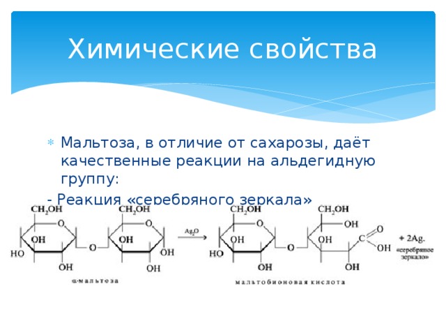 Химические свойства Мальтоза, в отличие от сахарозы, даёт качественные реакции на альдегидную группу: - Реакция «серебряного зеркала»