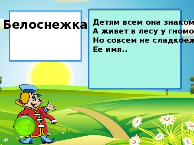 Белоснежка Детям всем она знакома, А живет в лесу у гномов, Но совсем не сладкоежка, Ее имя..