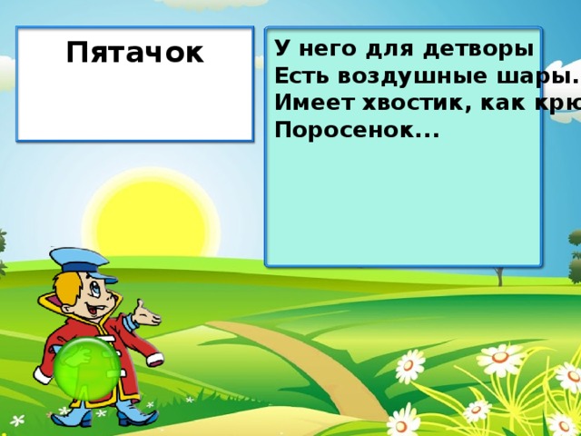 У него для детворы Пятачок Есть воздушные шары. Имеет хвостик, как крючок Поросенок...