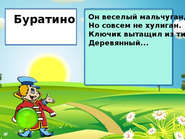 Буратино Он веселый мальчуган, Но совсем не хулиган. Ключик вытащил из тины Деревянный...