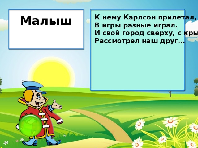 К нему Карлсон прилетал, Малыш В игры разные играл. И свой город сверху, с крыш, Рассмотрел наш друг...