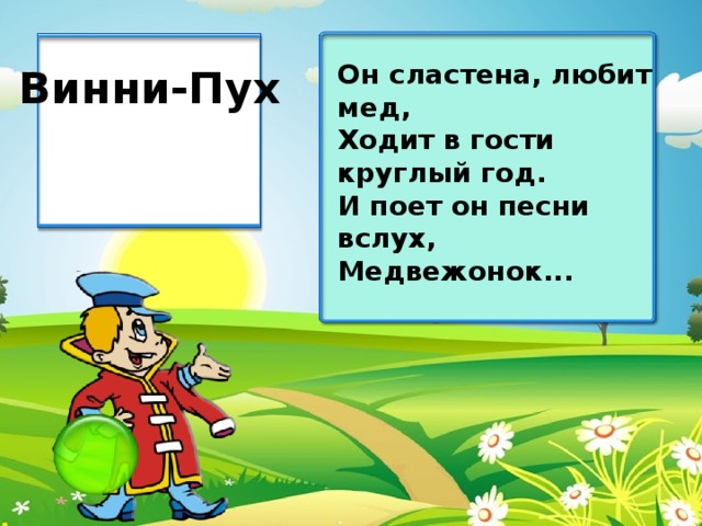 Он сластена, любит мед, Ходит в гости круглый год. И поет он песни вслух, Медвежонок... Винни-Пух