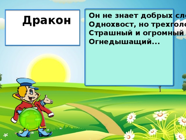 Он не знает добрых слов, Однохвост, но трехголов. Страшный и огромный он Огнедышащий... Дракон