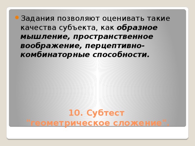 Задания позволяют оценивать такие качества субъекта, как образное мышление, пространственное воображение, перцептивно-комбинаторные способности.