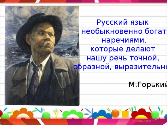 Русский язык необыкновенно богат  наречиями, которые делают нашу речь точной, образной, выразительной  М.Горький