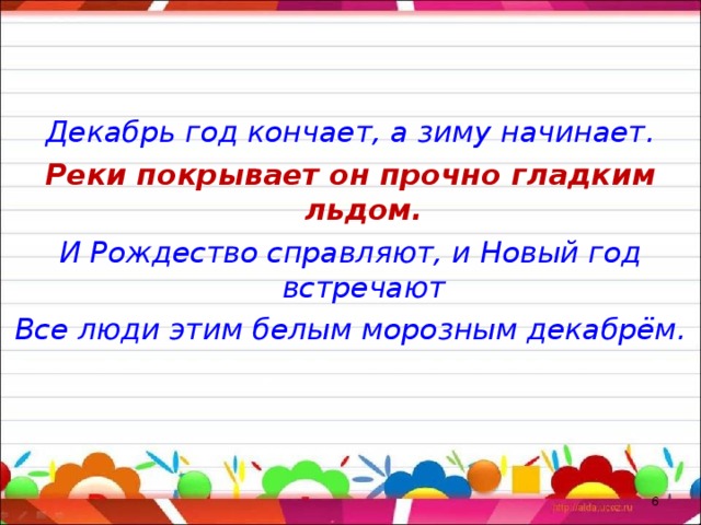 Декабрь год кончает, а зиму начинает. Реки покрывает он прочно гладким льдом. И Рождество справляют, и Новый год встречают Все люди этим белым морозным декабрём.