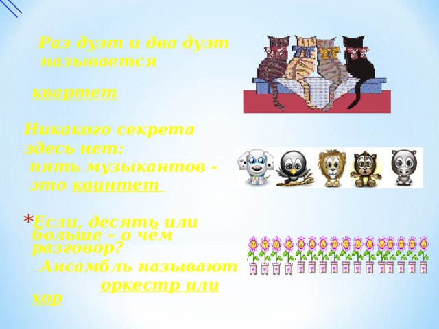 Раз дуэт и два дуэт  называется  квартет  Никакого секрета здесь нет:  пять музыкантов -  это квинтет  Если, десять или больше – о чём разговор?  Ансамбль называют  оркестр или хор