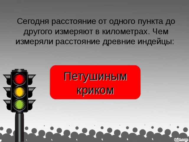 Сегодня расстояние от одного пункта до другого измеряют в километрах. Чем измеряли расстояние древние индейцы: Петушиным криком