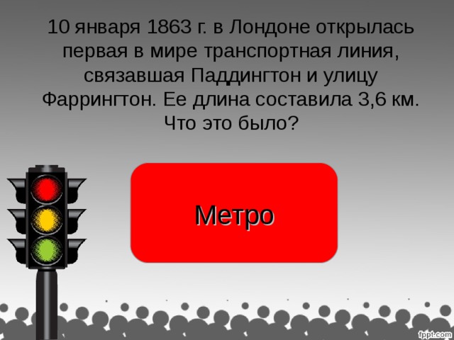 10 января 1863 г. в Лондоне открылась первая в мире транспортная линия, связавшая Паддингтон и улицу Фаррингтон. Ее длина составила 3,6 км. Что это было? Метро раджа