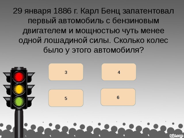 29 января 1886 г. Карл Бенц запатентовал первый автомобиль с бензиновым двигателем и мощностью чуть менее одной лошадиной силы. Сколько колес было у этого автомобиля? 3 4 6 раджа 5