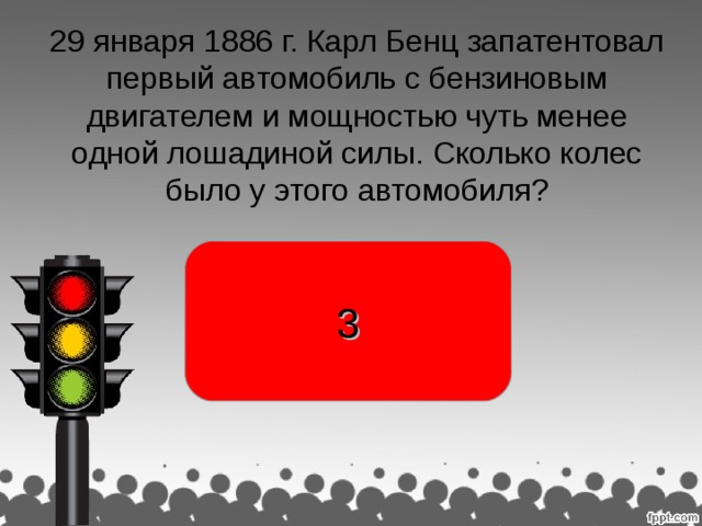 29 января 1886 г. Карл Бенц запатентовал первый автомобиль с бензиновым двигателем и мощностью чуть менее одной лошадиной силы. Сколько колес было у этого автомобиля? 3 раджа