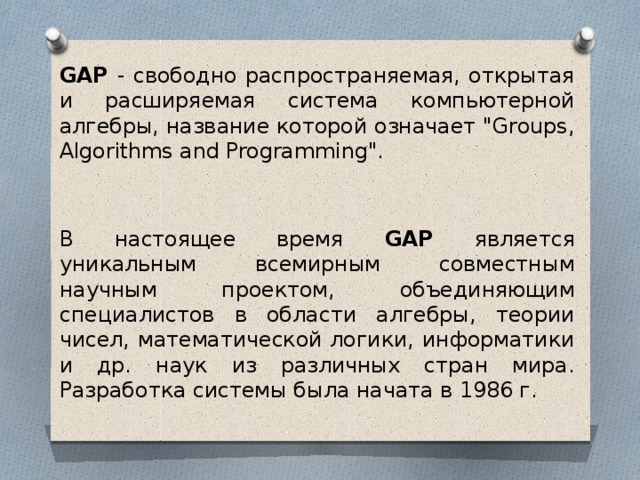 GAP - свободно распространяемая, открытая и расширяемая система компьютерной алгебры, название которой означает 