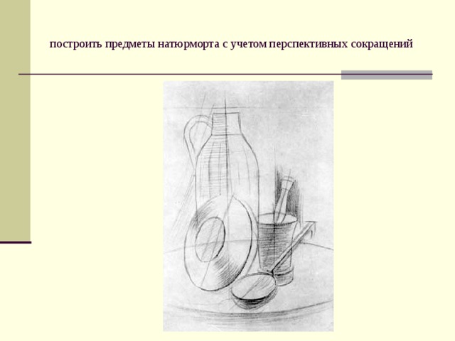 построить предметы натюрморта с учетом перспективных сокращений