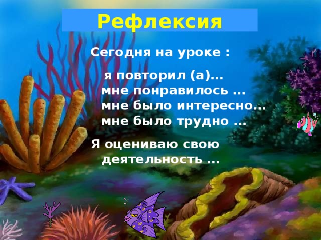 Рефлексия Сегодня на уроке :  я повторил (а)…  мне понравилось …  мне было интересно…  мне было трудно … Я оцениваю свою деятельность …