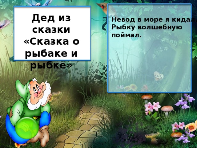 Дед из сказки «Сказка о рыбаке и рыбке» Невод в море я кидал, Рыбку волшебную поймал.