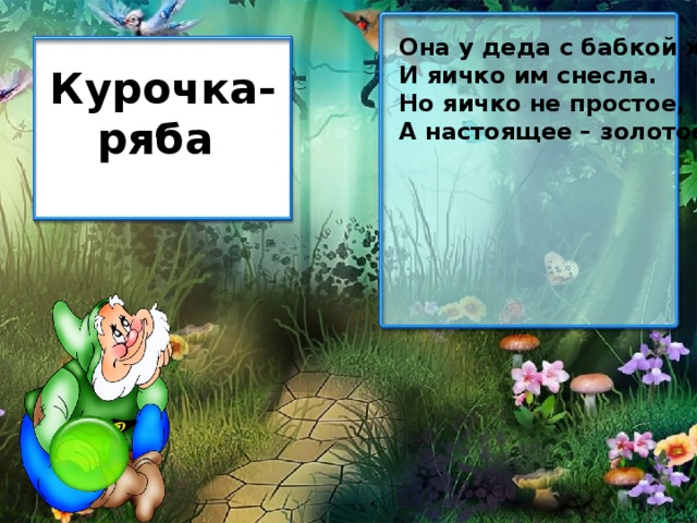 Она у деда с бабкой жила И яичко им снесла. Но яичко не простое, А настоящее – золотое! Курочка-ряба