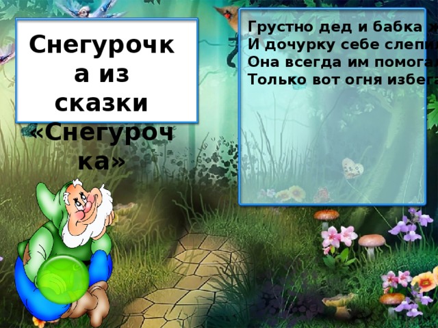 Грустно дед и бабка жили. И дочурку себе слепили. Она всегда им помогала, Только вот огня избегала. Снегурочка из сказки «Снегурочка»