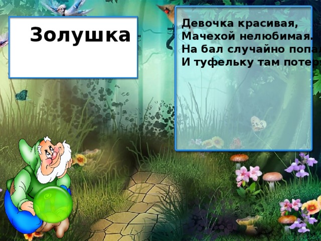 Девочка красивая, Мачехой нелюбимая. На бал случайно попала И туфельку там потеряла. Золушка