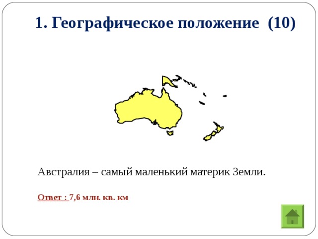 1. Географическое положение (10)   Австралия – самый маленький материк Земли.  Ответ : 7,6 млн. кв. км 3
