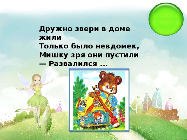 Дружно звери в доме жили Только было невдомек, Мишку зря они пустили — Развалился ... 