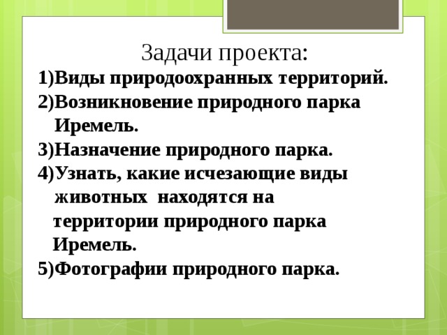 Задачи проекта: Виды природоохранных территорий. Возникновение природного парка Иремель. Назначение природного парка. Узнать, какие исчезающие виды животных находятся на  территории природного парка Иремель. 5)Фотографии природного парка.