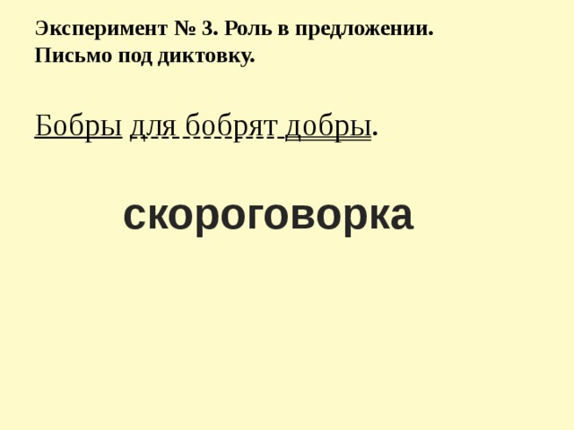 Эксперимент № 3. Роль в предложении.  Письмо под диктовку.   Бобры  для бобрят добры . скороговорка