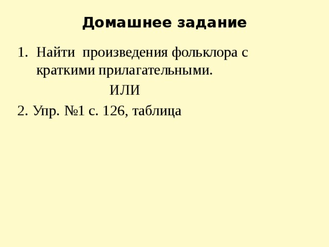 Домашнее задание   Найти произведения фольклора с краткими прилагательными.  ИЛИ 2. Упр. №1 с. 126, таблица