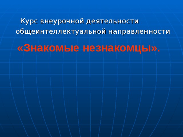 «Знакомые незнакомцы».  Курс внеурочной деятельности общеинтеллектуальной направленности