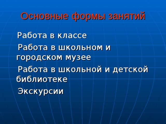 Основные формы занятий  Работа в классе  Работа в школьном и городском музее  Работа в школьной и детской библиотеке  Экскурсии