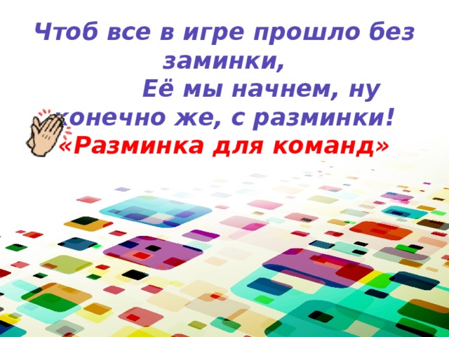 Чтоб все в игре прошло без заминки,  Её мы начнем, ну конечно же, с разминки!  «Разминка для команд»