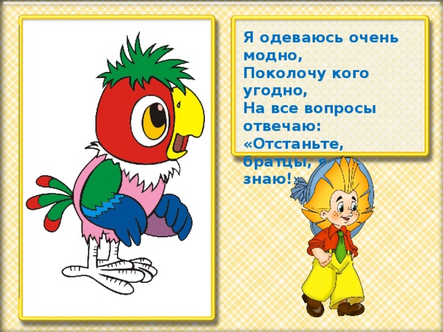 Я одеваюсь очень модно, Поколочу кого угодно, На все вопросы отвечаю: «Отстаньте, братцы, я не знаю!»