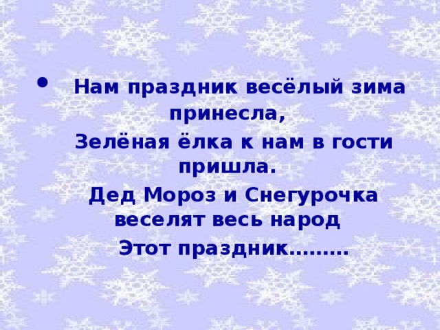 •  Нам праздник весёлый зима принесла,  Зелёная ёлка к нам в гости пришла.  Дед Мороз и Снегурочка веселят весь народ  Этот праздник………