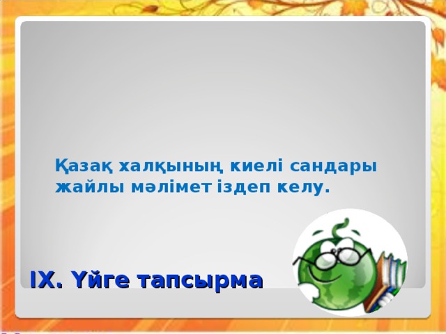 Қазақ халқының киелі сандары жайлы мәлімет іздеп келу. IX. Үйге тапсырма