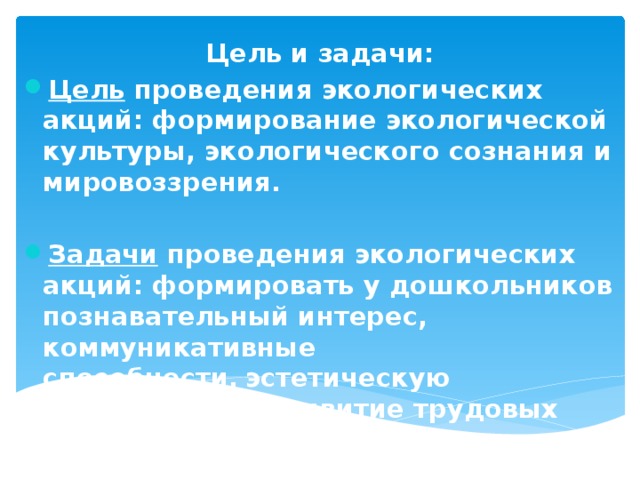 Цель и задачи: Цель проведения экологических акций: формирование экологической культуры, экологического сознания и мировоззрения.