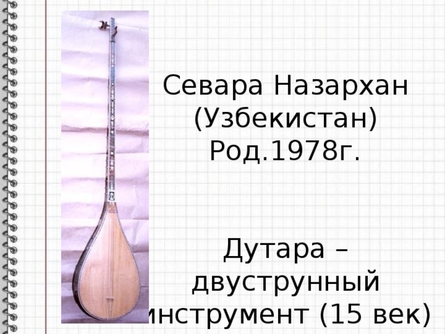 Севара Назархан (Узбекистан) Род.1978г. Дутара – двуструнный инструмент (15 век)