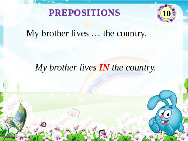 PREPOSITIONS 10 My brother lives … the country.  My brother lives IN the country.