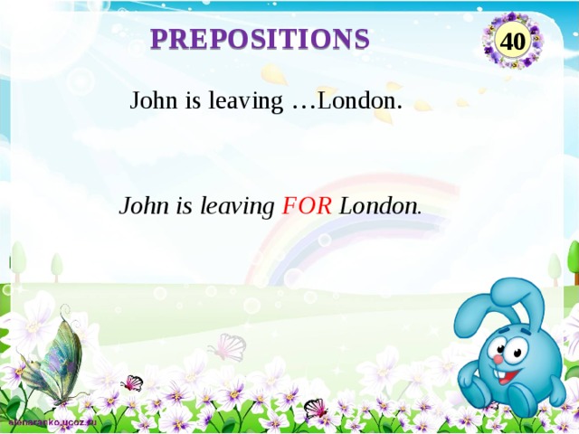 PREPOSITIONS 40 John is leaving …London. John is leaving FOR London.