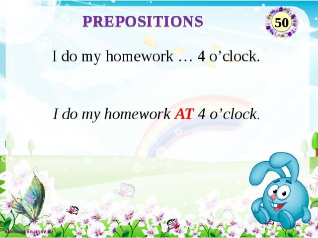 PREPOSITIONS 50 I do my homework … 4 o’clock. I do my homework AT 4 o’clock .