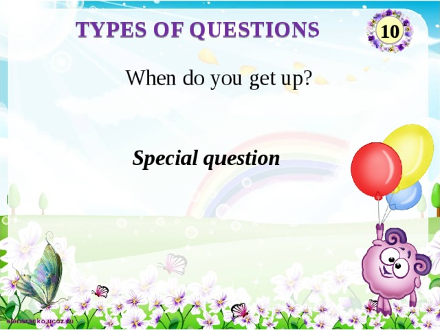 TYPES OF QUESTIONS 10 When do you get up? Special question