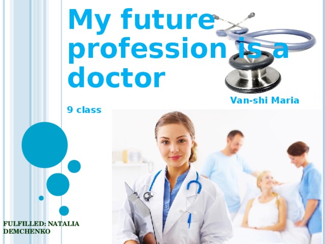 My future profession is a doctor  Van-shi Maria 9 class FULFILLED: NATALIA DEMCHENKO