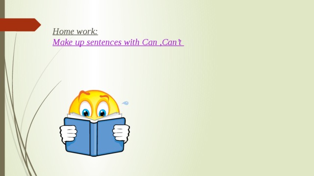 Home work: Make up sentences with Can ,Can’t
